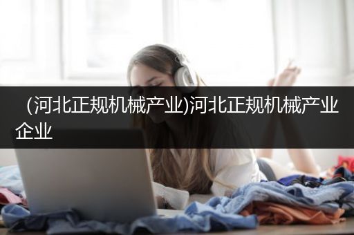 （河北正规机械产业)河北正规机械产业企业