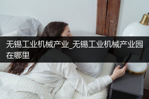 无锡工业机械产业_无锡工业机械产业园在哪里