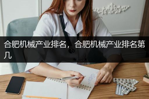 合肥机械产业排名，合肥机械产业排名第几