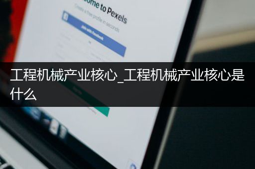 工程机械产业核心_工程机械产业核心是什么