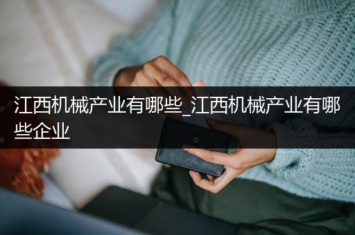 江西机械产业有哪些_江西机械产业有哪些企业