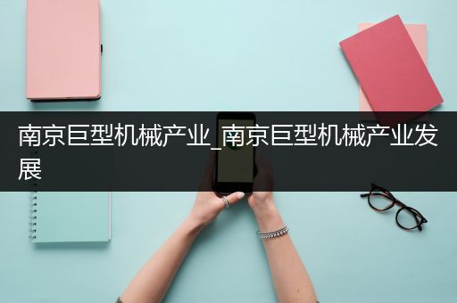 南京巨型机械产业_南京巨型机械产业发展