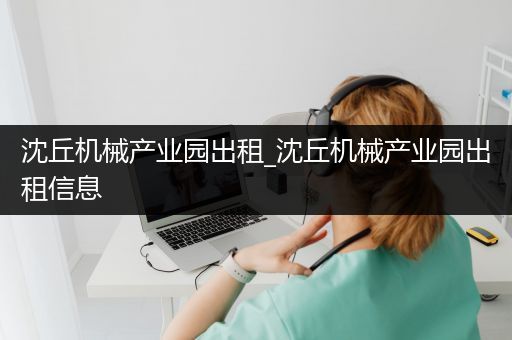 沈丘机械产业园出租_沈丘机械产业园出租信息