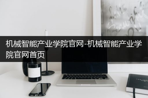 机械智能产业学院官网-机械智能产业学院官网首页