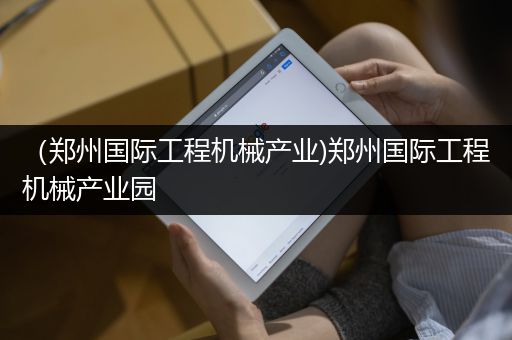 （郑州国际工程机械产业)郑州国际工程机械产业园