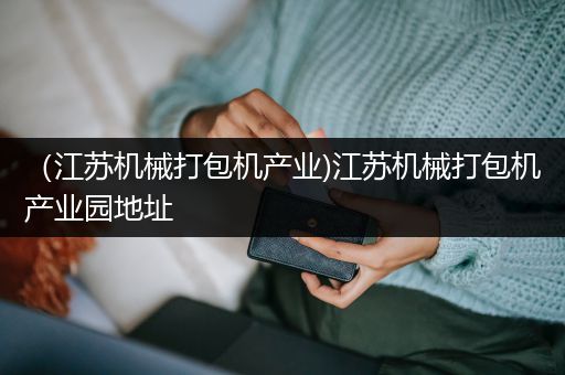 （江苏机械打包机产业)江苏机械打包机产业园地址