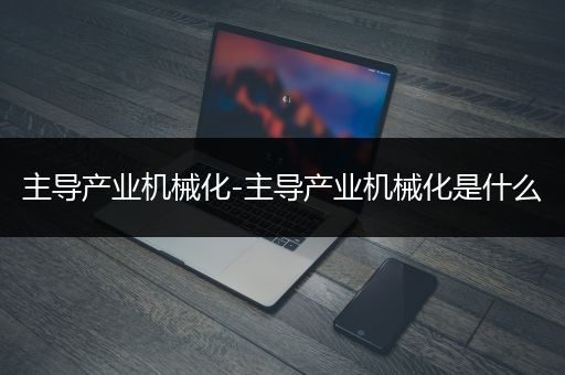 主导产业机械化-主导产业机械化是什么