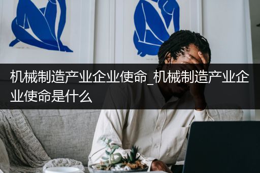 机械制造产业企业使命_机械制造产业企业使命是什么