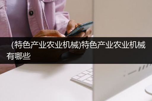 （特色产业农业机械)特色产业农业机械有哪些