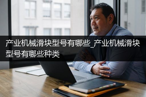 产业机械滑块型号有哪些_产业机械滑块型号有哪些种类