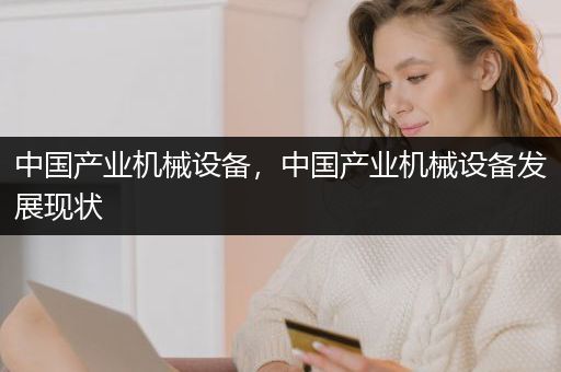 中国产业机械设备，中国产业机械设备发展现状