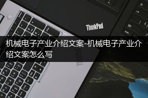 机械电子产业介绍文案-机械电子产业介绍文案怎么写