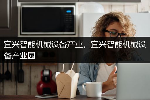 宜兴智能机械设备产业，宜兴智能机械设备产业园