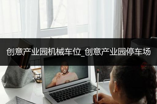 创意产业园机械车位_创意产业园停车场