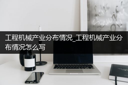 工程机械产业分布情况_工程机械产业分布情况怎么写