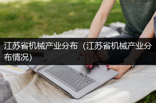 江苏省机械产业分布（江苏省机械产业分布情况）