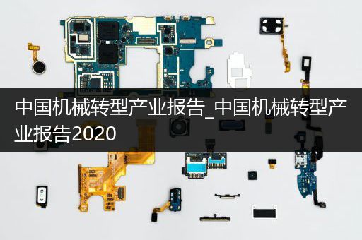 中国机械转型产业报告_中国机械转型产业报告2020