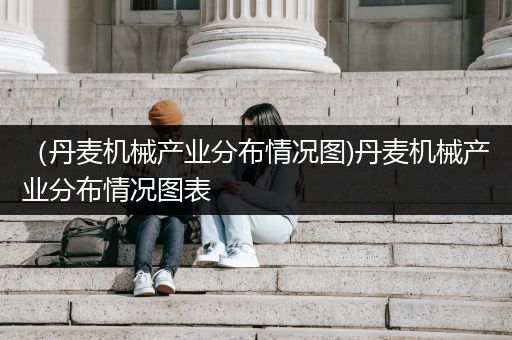 （丹麦机械产业分布情况图)丹麦机械产业分布情况图表