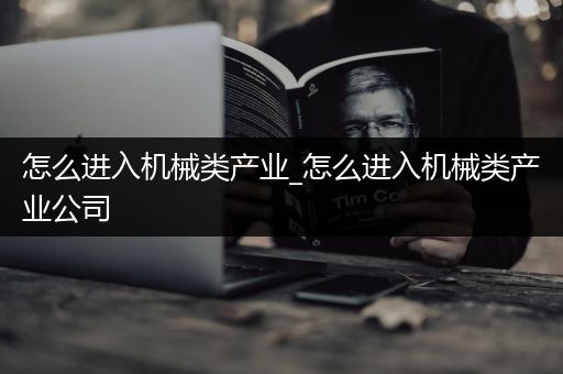 怎么进入机械类产业_怎么进入机械类产业公司