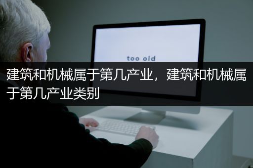 建筑和机械属于第几产业，建筑和机械属于第几产业类别