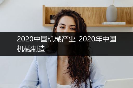 2020中国机械产业_2020年中国机械制造