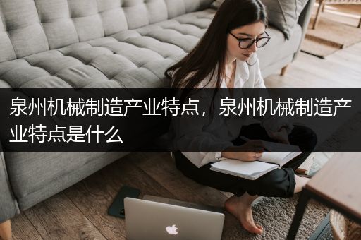 泉州机械制造产业特点，泉州机械制造产业特点是什么