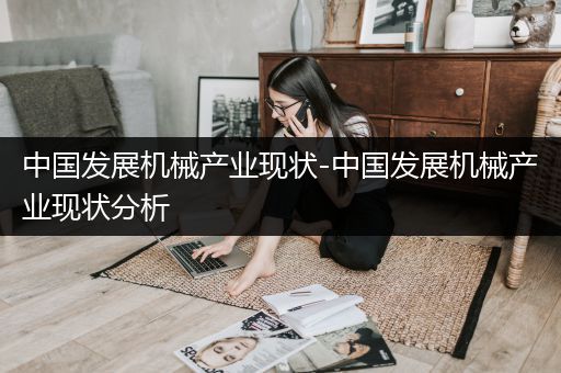 中国发展机械产业现状-中国发展机械产业现状分析