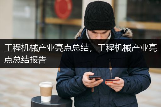 工程机械产业亮点总结，工程机械产业亮点总结报告