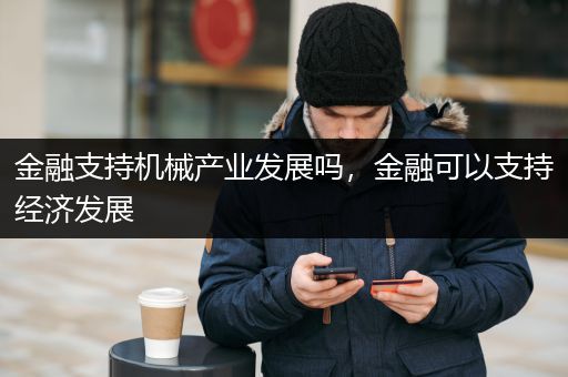 金融支持机械产业发展吗，金融可以支持经济发展