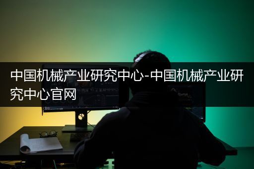 中国机械产业研究中心-中国机械产业研究中心官网