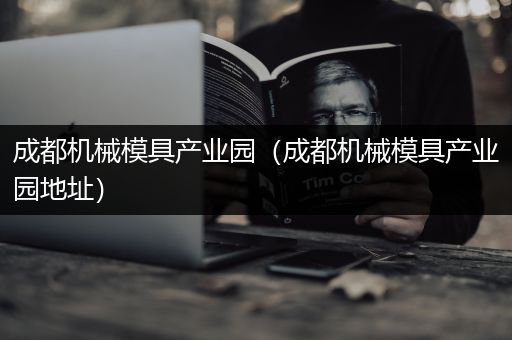 成都机械模具产业园（成都机械模具产业园地址）